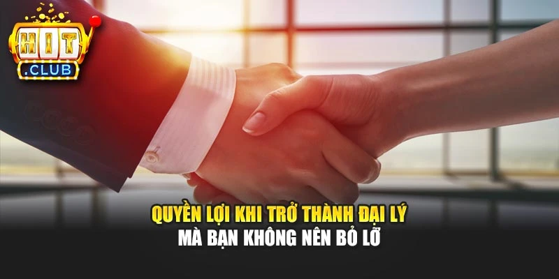 Quyền lợi khi trở thành đại lý mà bạn không nên bỏ lỡ