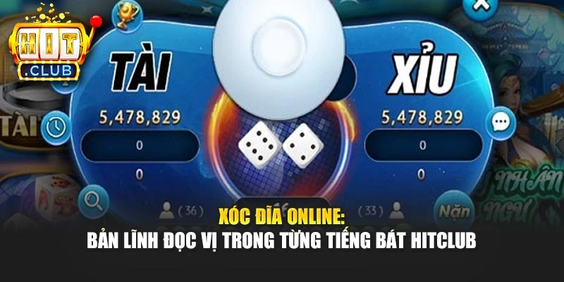 Xóc Đĩa Online: Bản Lĩnh Đọc Vị Trong Từng Tiếng Bát Hitclub